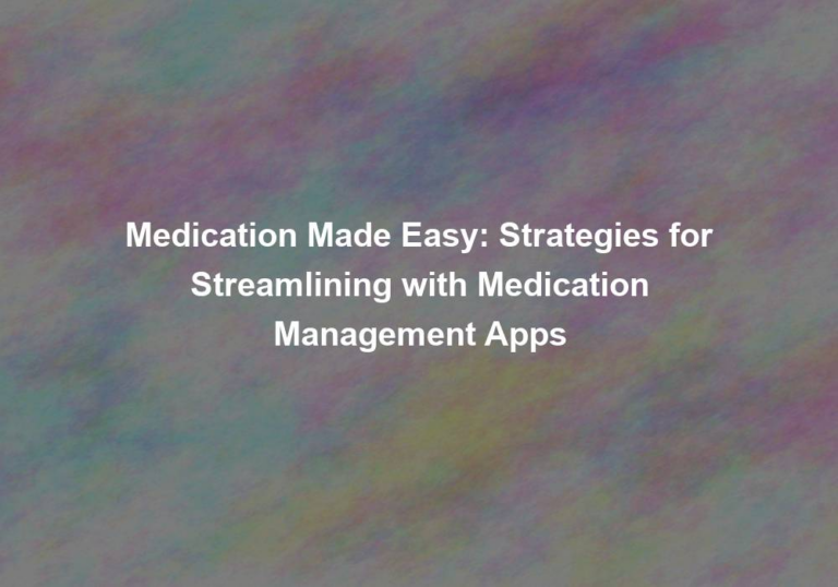 Medication Made Easy: Strategies for Streamlining with Medication Management Apps