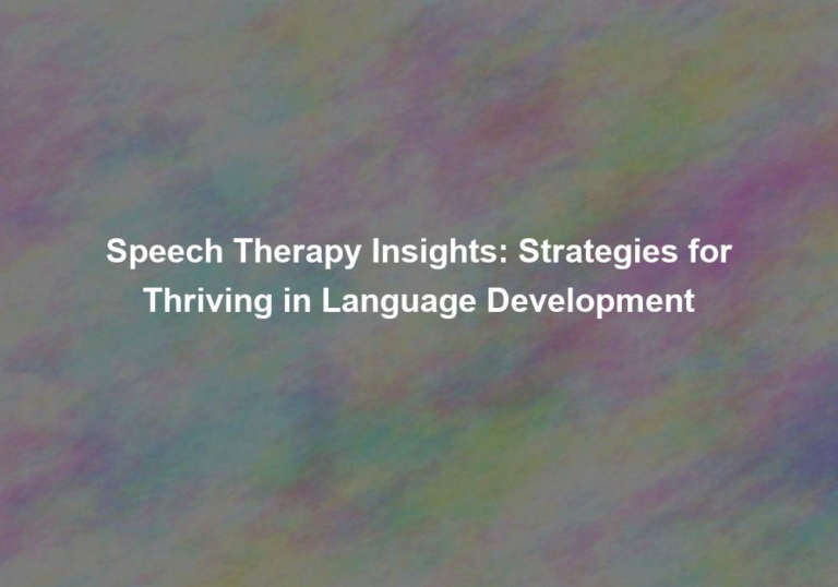 Speech Therapy Insights: Strategies for Thriving in Language Development