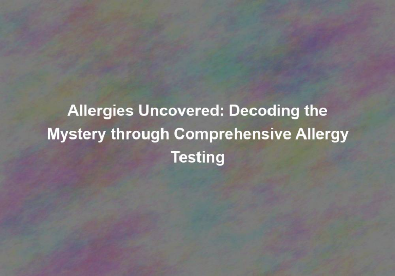 Allergies Uncovered: Decoding the Mystery through Comprehensive Allergy Testing