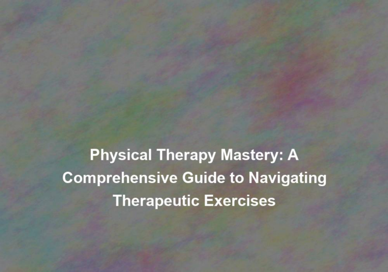 Physical Therapy Mastery: A Comprehensive Guide to Navigating Therapeutic Exercises