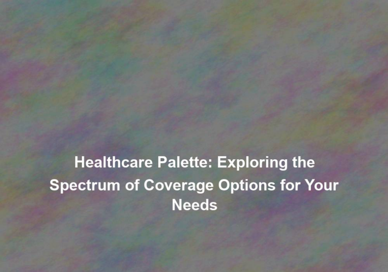 Healthcare Palette: Exploring the Spectrum of Coverage Options for Your Needs