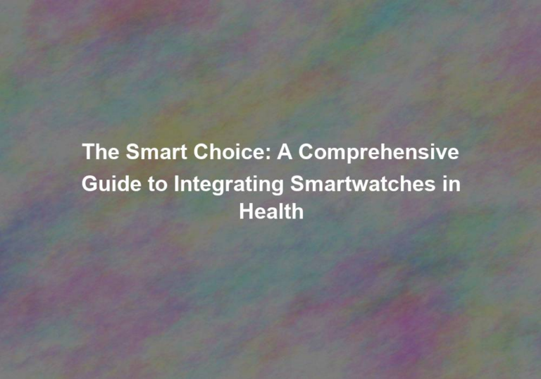 The Smart Choice: A Comprehensive Guide to Integrating Smartwatches in Health