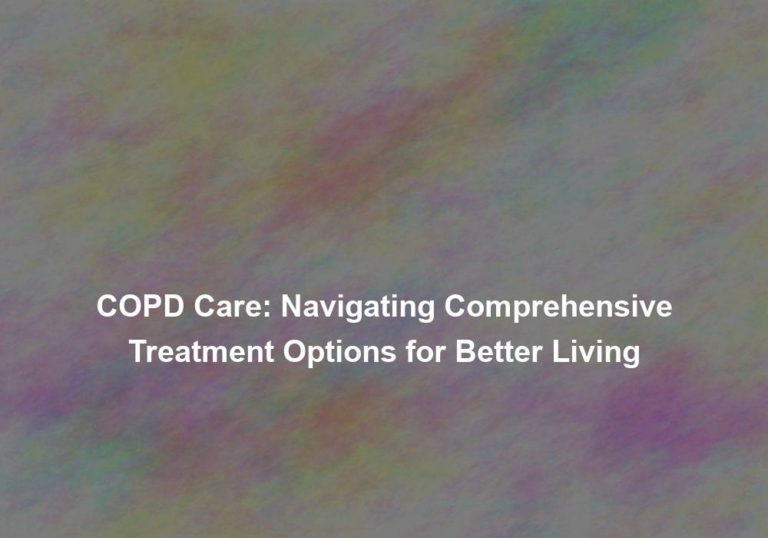 COPD Care: Navigating Comprehensive Treatment Options for Better Living