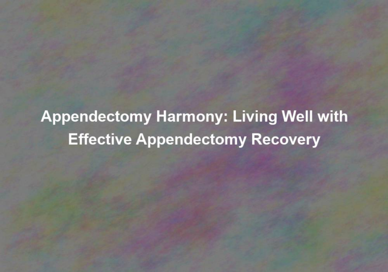 Appendectomy Harmony: Living Well with Effective Appendectomy Recovery