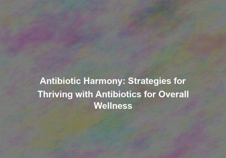 Antibiotic Harmony: Strategies for Thriving with Antibiotics for Overall Wellness