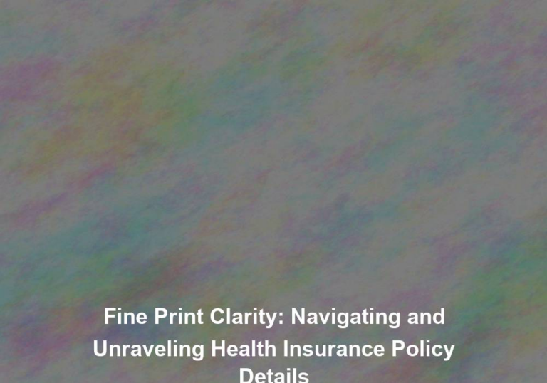 Fine Print Clarity: Navigating and Unraveling Health Insurance Policy Details